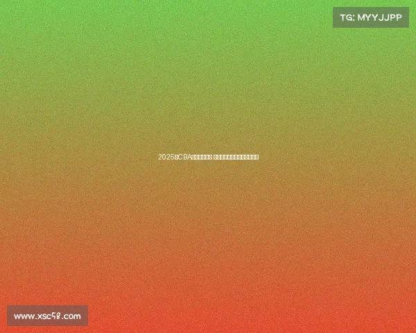 2025年CBA选秀名单公布 新秀球员实力分析与前景展望