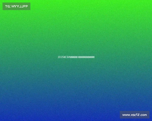 2025年CBA选秀名单公布 新秀球员实力分析与前景展望